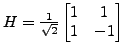 $ H=\frac{1}{\sqrt{2}}\left[\begin{matrix}1 & 1\\
1 & -1\end{matrix}\right]$