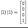 $\displaystyle \ket{1}\ket{1}=\left[\begin{matrix}0\\
0\\
0\\
1\end{matrix}\right]$