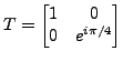 $ T=\left[\begin{matrix}1 & 0\\
0 & e^{i\pi/4}\end{matrix}\right]$