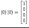 $\displaystyle \ket{0}\ket{0}=\left[\begin{matrix}1\\
0\\
0\\
0\end{matrix}\right]$